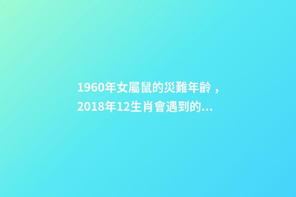 1960年女屬鼠的災難年齡，2018年12生肖會遇到的劫難和出現的月份-第1張-觀點-玄機派